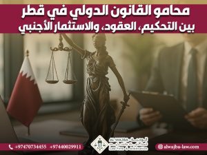 محامو القانون الدولي في قطر: بين التحكيم، العقود، والاستثمار الأجنبي