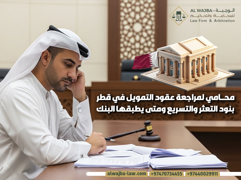 محامي لمراجعة عقود التمويل في قطر بنود التعثر والتسريع ومتى يطبقها البنك